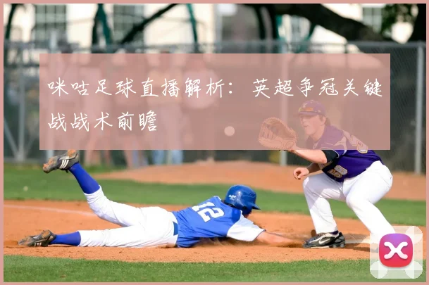 咪咕足球直播解析：英超争冠关键战战术前瞻