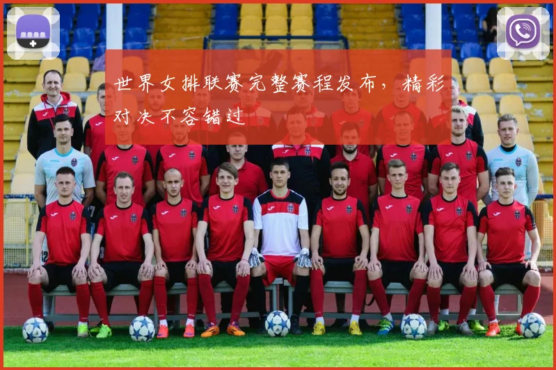 世界女排联赛完整赛程发布，精彩对决不容错过