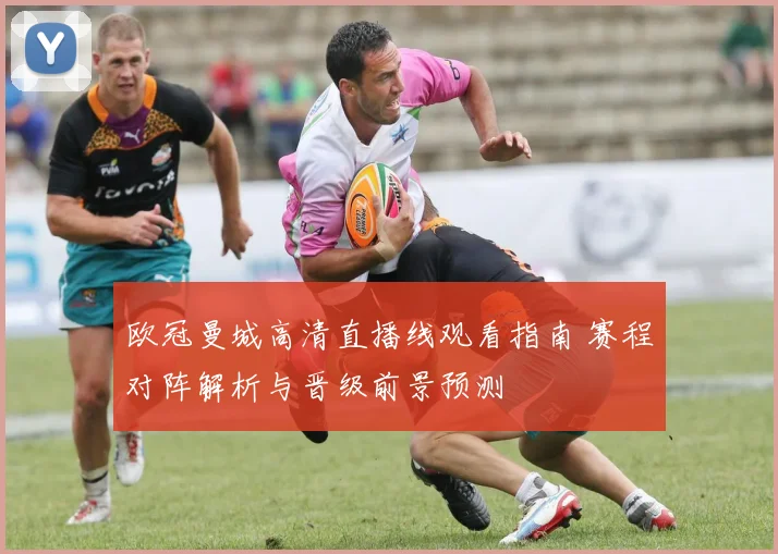 欧冠曼城高清直播线观看指南 赛程对阵解析与晋级前景预测