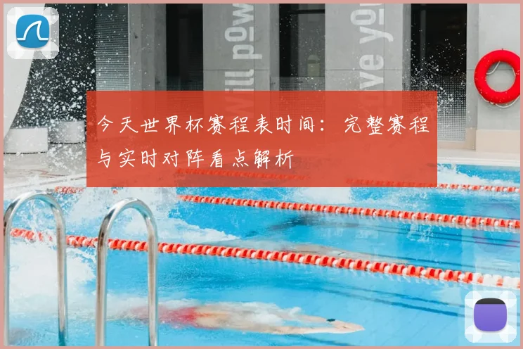 今天世界杯赛程表时间：完整赛程与实时对阵看点解析