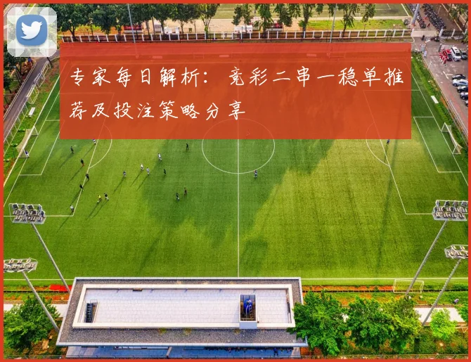 专家每日解析：竞彩二串一稳单推荐及投注策略分享
