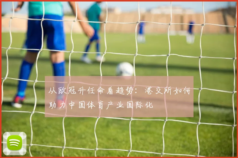 从欧冠升任命看趋势：港交所如何助力中国体育产业国际化